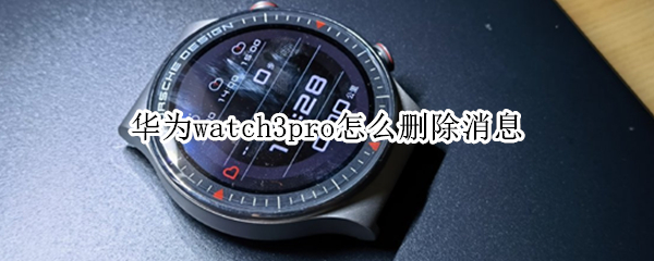 华为watch3pro怎么删除消息