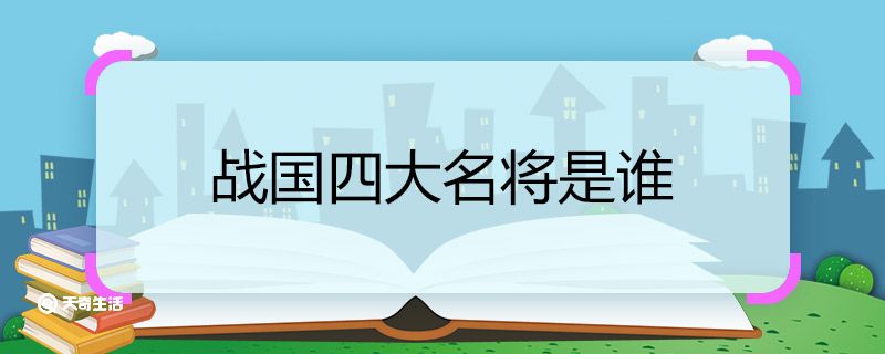 战国四大名将是谁 战国四大名将都是哪些