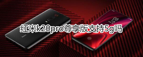 红米k20pro尊享版支持5g吗