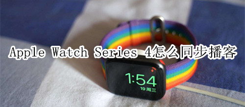 Apple Watch Series 4 耐克智能手表怎么同步播客