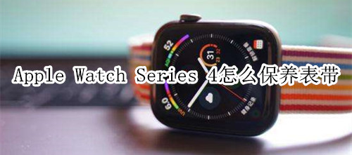 Apple Watch Series 4 耐克智能手表怎么保养表带