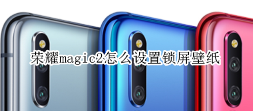 荣耀magic2怎么设置锁屏壁纸