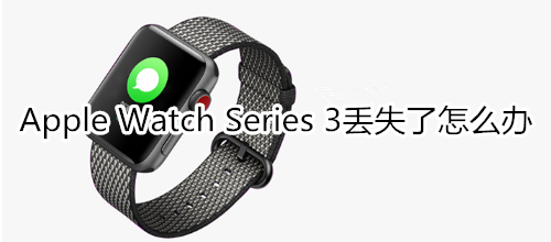 Apple Watch Series 3丢失了怎么办