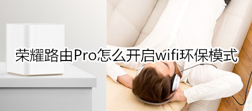 荣耀路由Pro怎么开启wifi环保模式