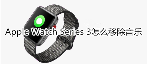 Apple Watch Series 3怎么移除音乐