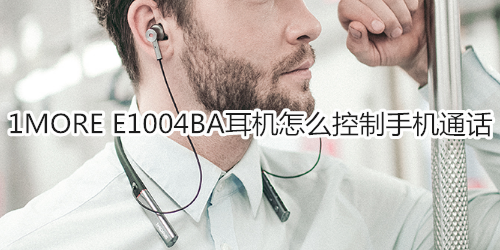 1MORE E1004BA耳机怎么控制手机通话