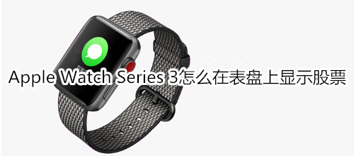 Apple Watch Series 3怎么在表盘上显示的股票