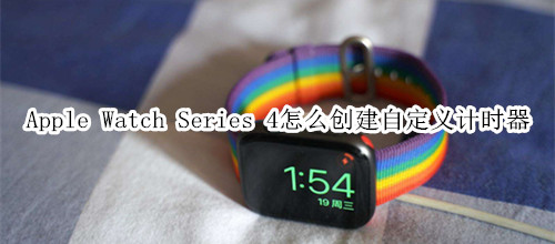Apple Watch Series 4 耐克智能手表怎么创建自定义计时器