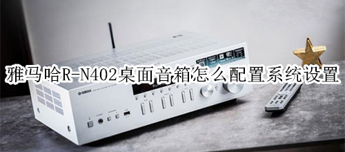雅马哈R-N402桌面音箱怎么配置系统设置