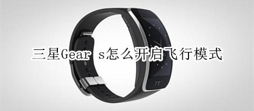 三星Gear s怎么开启飞行模式