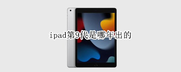 ipad第9代是哪年出的（ipad第九代 啥时候出）