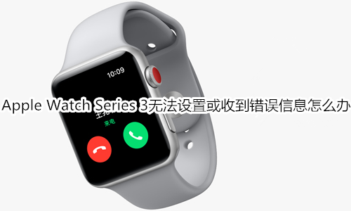 Apple Watch Series 3无法设置或收到错误信息怎么办