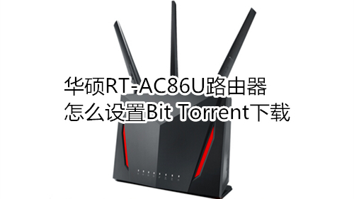 华硕RT-AC86U路由器怎么设置Bit Torrent下载