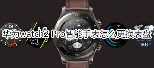 华为watch2 Pro智能手表怎么更换表盘
