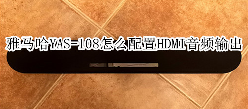 雅马哈YAS-108回音壁音箱怎么配置HDMI音频输出
