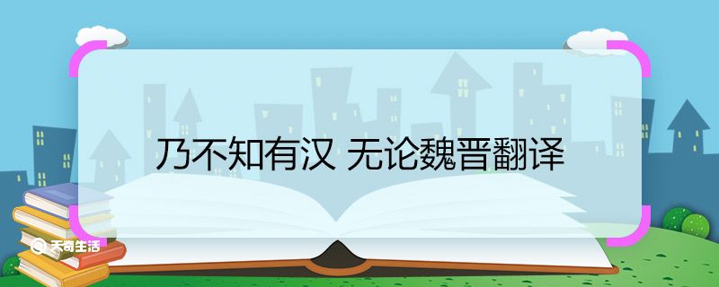 乃不知有汉 无论魏晋翻译 翻译乃不知有汉 无论魏晋