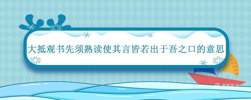 大抵观书先须熟读使其言皆若出于吾之口的意思 使其言皆若出于吾之口是什么意思