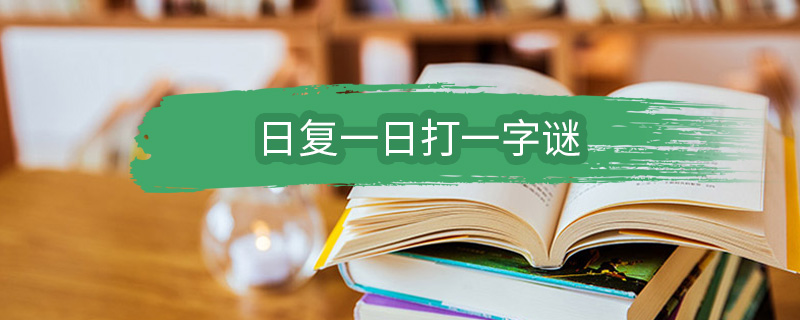 日复一日打一字谜 日复一日打一字谜底是什么