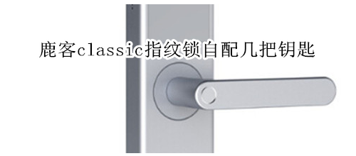 鹿客classic指纹锁自配几把钥匙