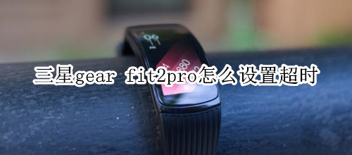 三星gear fit2pro怎么设置超时