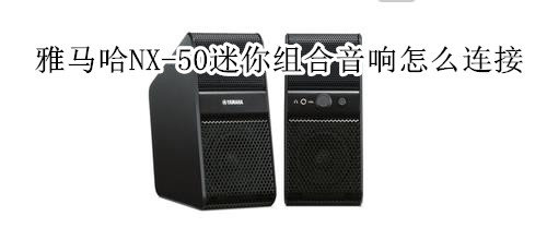 雅马哈NX-50迷你组合音响怎么连接