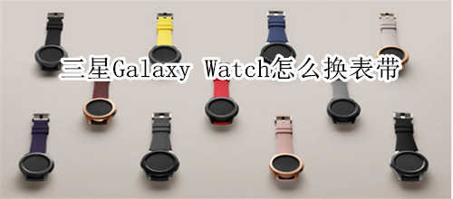 三星Galaxy Watch怎么换表带