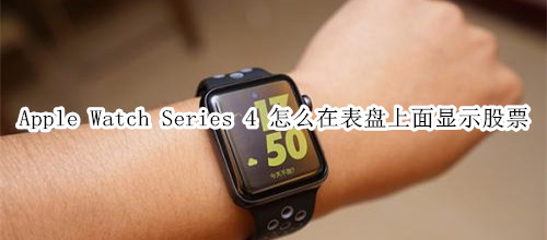 Apple Watch Series 4 耐克智能手表怎么在表盘上面显示股票