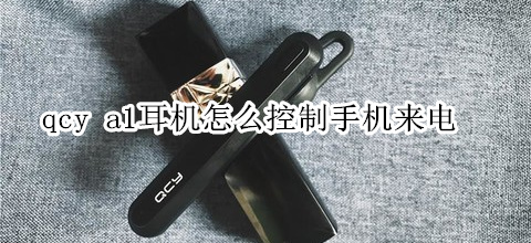 qcy a1耳机怎么控制手机来电