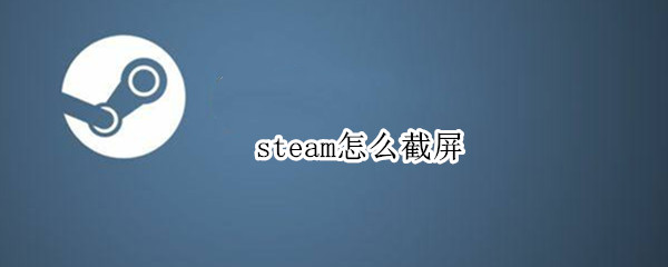 steam怎么截屏（steam怎样截屏）