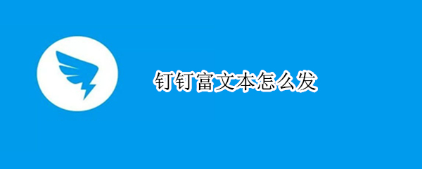 钉钉富文本怎么发（钉钉富文本编辑器）