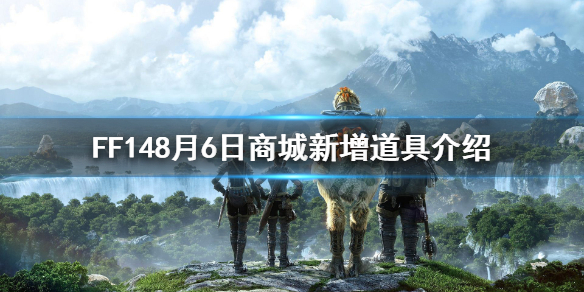 FF148月6日商城增加了哪些道具 FF148月6日商城新增道具介绍