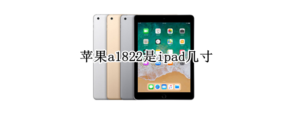 苹果a1822是ipad几寸（ipad型号a1822是多少英寸）