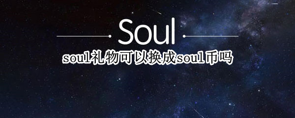 soul礼物可以换成soul币吗（soul上面的礼物可以换钱吗）