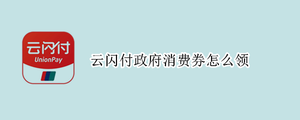 云闪付政府消费券怎么领（云闪付的政府消费券在哪）