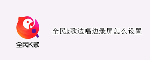 全民k歌边唱边录屏怎么设置（全民k歌边唱边录屏怎么设置oppo）