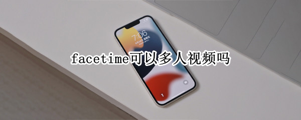 facetime可以多人视频吗（facetime多人视频聊天要求）