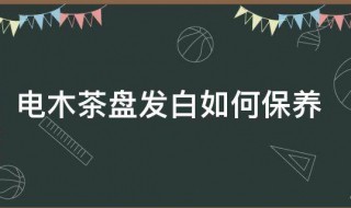 电木茶盘发白如何保养 电木茶盘发白怎么保养