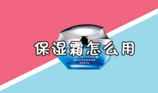 保湿霜怎么用 保湿霜的使用方法