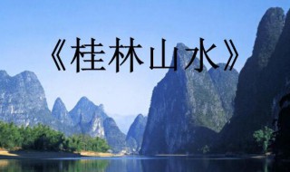 桂林山水主要内容是什么 桂林山水主要描写了什么内容