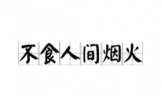 不食人间烟火的意思 不食人间烟火是什么意思