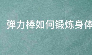 弹力棒如何锻炼身体 弹力棒怎么锻炼身体