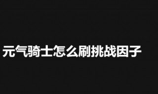 元气骑士怎样可以刷挑战因子 怎么刷挑战因子元气骑士