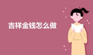 吉祥金钱怎么做的 吉祥金钱怎么做