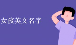 女孩英文名字（女孩英文名字大全及寓意及读法）