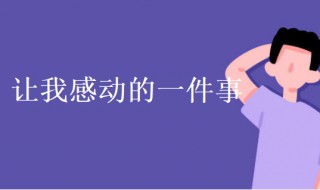 让我感动的一件事作文 让我感动的一件事作文300字