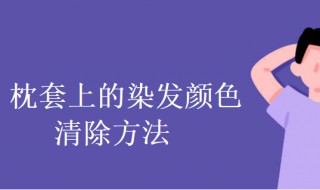 枕套上的染发颜色怎么清除 枕套上的染发颜色怎么清除干净