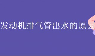 发动机排气管出水是什么原因 发动机排气管出水是什么原因呢