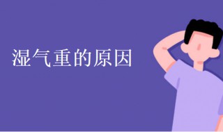 湿气重是什么原因造成的 人身上湿气重是什么原因造成的