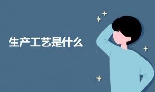 生产工艺是什么 生产工艺是什么岗位