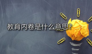 教育内卷是什么意思? 教育内卷是什么意思网络用语